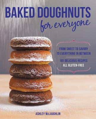 Baked Doughnuts for Everyone: From Sweet to Savory to Everything in Between, 101 Delicious Recipes, All Gluten-Free by McLaughlin, Ashley