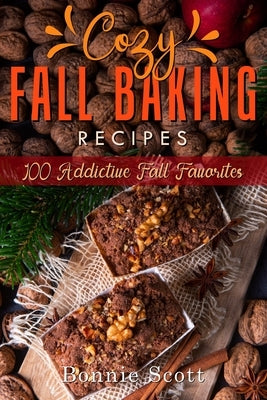 Cozy Fall Baking Recipes: 100 Addictive Fall Favorites Paperback Independently Published