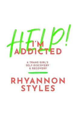 Help! I'm Addicted: A Trans Girl's Self-Discovery and Recovery by Styles, Rhyannon