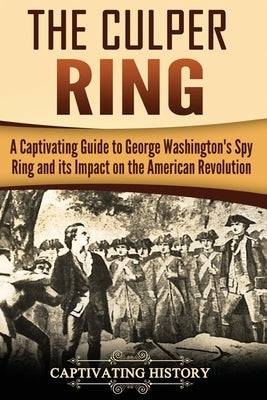 The Culper Ring: A Captivating Guide to George Washington's Spy Ring and its Impact on the American Revolution Paperback Createspace Independent Publishing Platform