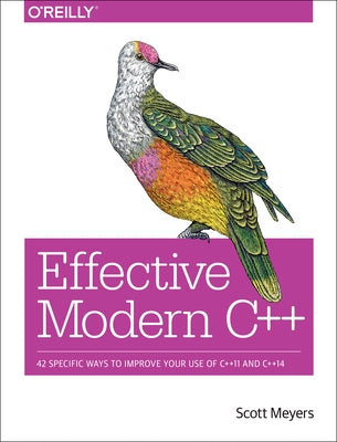 Effective Modern C++: 42 Specific Ways to Improve Your Use of C++11 and C++14 O'Reilly Media