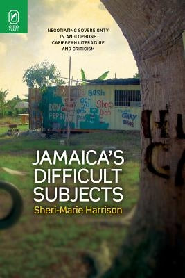 Jamaica's Difficult Subjects: Negotiating Sovereignty in Anglophone Caribbean Literature and Criticism Paperback Ohio State University Press