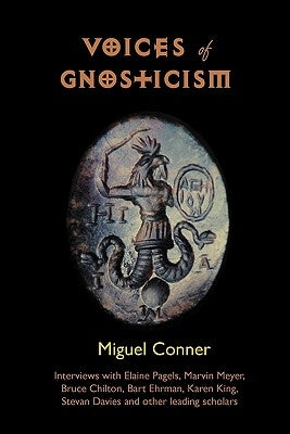 Voices of Gnosticism: Interviews with Elaine Pagels, Marvin Meyer, Bart Ehrman, Bruce Chilton and Other Leading Scholars by Conner, Miguel