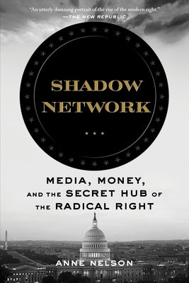 Shadow Network: Media, Money, and the Secret Hub of the Radical Right Bloomsbury Publishing