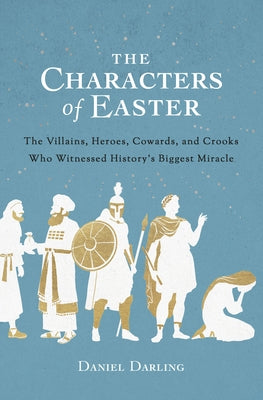 The Characters of Easter: The Villains, Heroes, Cowards, and Crooks Who Witnessed History's Biggest Miracle Moody Publishers