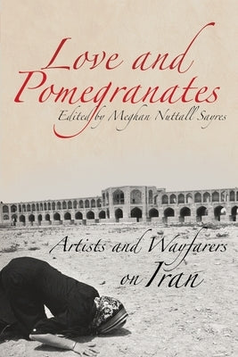 Love and Pomegranates: Artists and Wayfarers on Iran Paperback Wayfaring Press