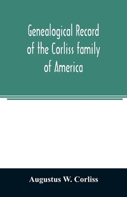 Genealogical record of the Corliss family of America; included Partial records of some of the families connected by intermarriage; Among which are tho Paperback Alpha Edition