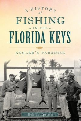 A History of Fishing in the Florida Keys: Angler's Paradise Paperback History Press