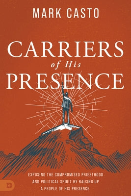 Carriers of His Presence: Exposing the Compromised Priesthood and Political Spirit by Raising up a People of His Presence Paperback Destiny Image Incorporated
