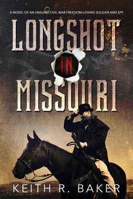 Longshot in Missouri: A novel of an unsung Civil War freedom-loving soldier and spy Paperback Createspace Independent Publishing Platform