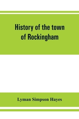 History of the town of Rockingham, Vermont, including the villages of Bellows Falls, Saxtons River, Rockingham, Cambridgeport and Bartonsville, 1753-1 Paperback Alpha Edition