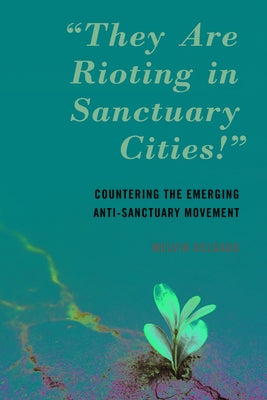 "They Are Rioting in Sanctuary Cities!": Countering the Emerging Anti-Sanctuary Movement by Delgado, Melvin