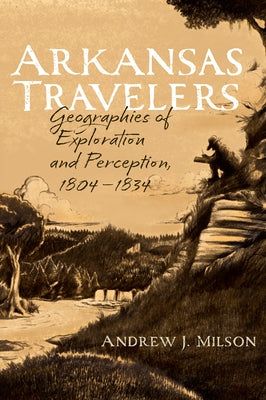 Arkansas Travelers: Geographies of Exploration and Perception, 1804-1834 Paperback University of Arkansas Press
