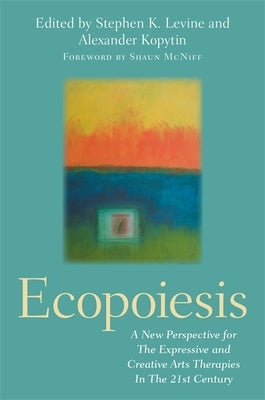 Ecopoiesis: A New Perspective for the Expressive and Creative Arts Therapies in the 21st Century Paperback Jessica Kingsley Publishers