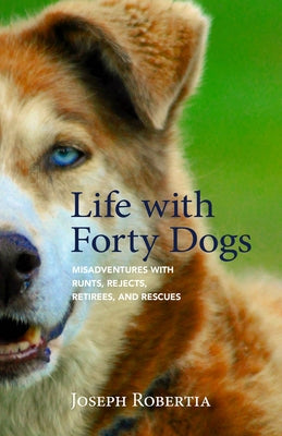 Life with Forty Dogs: Misadventures with Runts, Rejects, Retirees, and Rescues Paperback Alaska Northwest Books