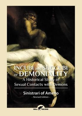 Incubi and Succubi or Demoniality: A Historical Study of Sexual Contacts with Demons by Of Ameno, Sinistrari