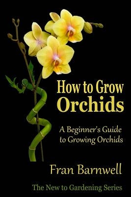 How to Grow Orchids: A Beginner's Guide to Growing Orchids Paperback Createspace Independent Publishing Platform
