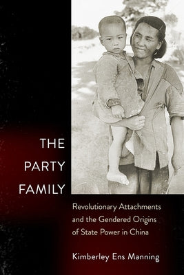The Party Family: Revolutionary Attachments and the Gendered Origins of State Power in China Paperback Cornell University Press