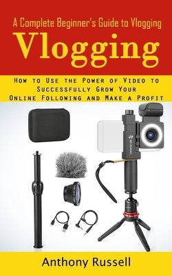 Vlogging: A Complete Beginner's Guide to Vlogging (How to Use the Power of Video to Successfully Grow Your Online Following and Paperback Bella Frost