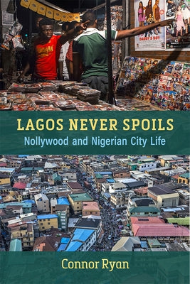 Lagos Never Spoils: Nollywood and Nigerian City Life Paperback University of Michigan Press