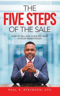The Five Steps of the Sale: How to Sell and Close 99% More in Your Presentation Paperback Archway Publishing