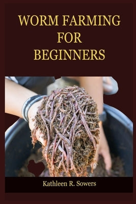 Worm Farming for Beginners: A Step By Step Guide On How To Start Your Worm Farming, With Tips And Tricks, With The Aid Of Pictures. Learn As A Beg Paperback Independently Published