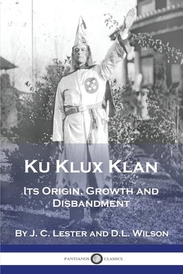 Ku Klux Klan: Its Origin, Growth and Disbandment Paperback Pantianos Classics