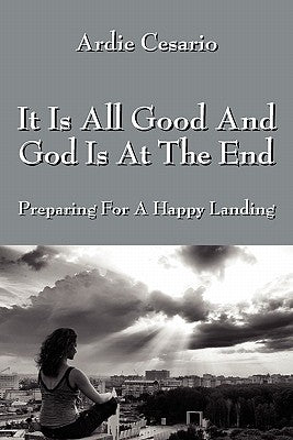 It Is All Good and God Is at the End: Preparing for a Happy Landing Paperback Outskirts Press