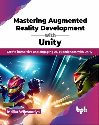 Mastering Augmented Reality Development with Unity: Create Immersive and Engaging AR Experiences with Unity Paperback Bpb Publications