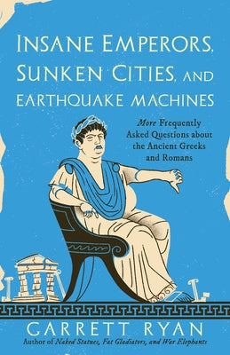 Insane Emperors, Sunken Cities, and Earthquake Machines: More Frequently Asked Questions about the Ancient Greeks and Romans Paperback Prometheus Books