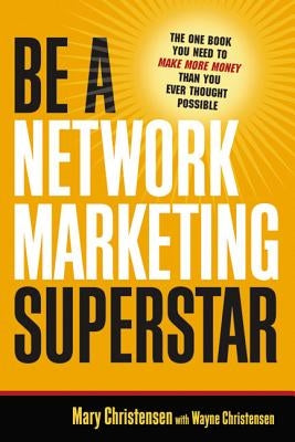 Be a Network Marketing Superstar: The One Book You Need to Make More Money Than You Ever Thought Possible by Christensen, Mary