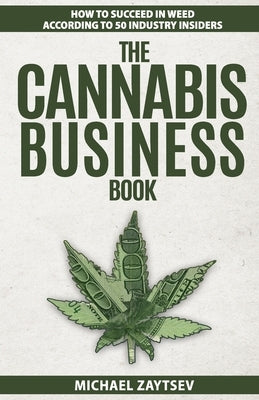The Cannabis Business Book: How to Succeed in Weed According to 50 Industry Insiders Paperback Createspace Independent Publishing Platform