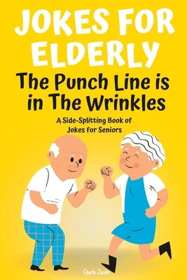 Jokes For Elderly The Punch Line Is In The Wrinkles: A Side-Splitting Book Of Jokes For Seniors Paperback Independently Published