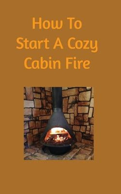 How to start a cozy cabin fire Paperback Blurb