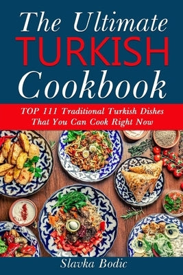 Ultimate Turkish Cookbook: TOP 111 traditional Turkish dishes that you can cook right now Paperback Independently Published