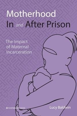 Motherhood In and After Prison: The Impact of Maternal Incarceration Paperback Waterside Press