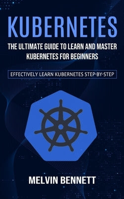 Kubernetes: The Ultimate Guide to Learn and Master Kubernetes for Beginners (Effectively Learn Kubernetes Step-by-step) Paperback Jordan Levy
