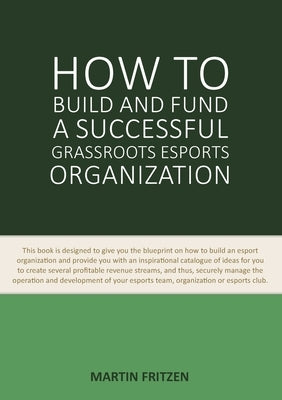 How to Build and Fund A Successful Grassroots Esports Organization: This book is designed to give you the blueprint on how to build and fund an esport Paperback Books on Demand