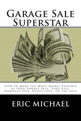 Garage Sale Superstar: How to Make the Most Money Possible at your Garage Sale, Yard Sale, Rummage Sale, Estate Sale, or Tag Sale Paperback Createspace Independent Publishing Platform