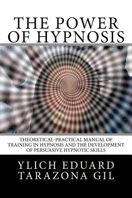 The Power of HYPNOSIS: Theoretical-Practical Manual of Training in HYPNOSIS And the Development of Persuasive Hypnotic Skills Paperback Createspace Independent Publishing Platform