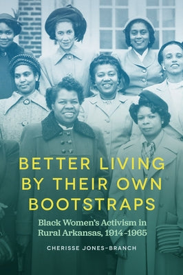 Better Living by Their Own Bootstraps: Black Women's Activism in Rural Arkansas, 1914-1965 Paperback University of Arkansas Press