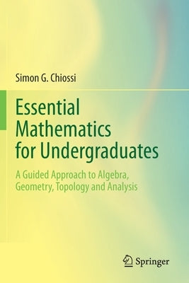 Essential Mathematics for Undergraduates: A Guided Approach to Algebra, Geometry, Topology and Analysis Paperback Springer