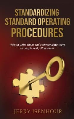 Standardizing Standard Operating Procedures: How To Write Them and Communicate Them, So People Will Follow Them Paperback Createspace Independent Publishing Platform