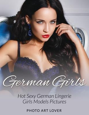 German Girls: Hot Sexy German Lingerie Girls Models Pictures Paperback Createspace Independent Publishing Platform