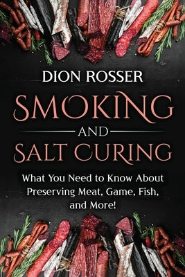 Smoking and Salt Curing: What You Need to Know About Preserving Meat, Game, Fish, and More! Paperback Independently Published