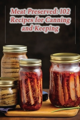 Meat Preserved: 102 Recipes for Canning and Keeping Paperback Independently Published