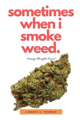 Sometimes When I Smoke Weed: Strange Thoughts Occur Paperback Independently Published
