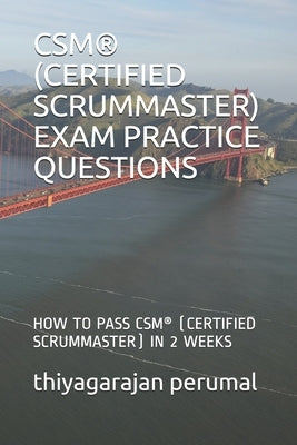 Csm(r) (Certified Scrummaster) Exam Practice Questions: How to Pass Csm(r) (Certified Scrummaster) in 2 Weeks Paperback Independently Published