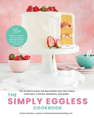 The Simply Eggless Cookbook: The Ultimate Guide for Mastering Egg-Free Cakes, Cupcakes, Cookies, Brownies, and More Paperback Oriana Romero Photography