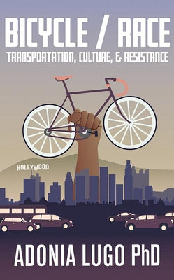 Bicycle/Race: Transportation, Culture, & Resistance by Lugo Phd Adonia E.